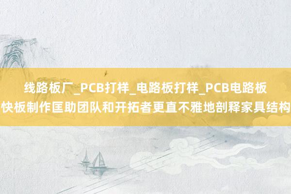 线路板厂_PCB打样_电路板打样_PCB电路板快板制作匡助团队和开拓者更直不雅地剖释家具结构